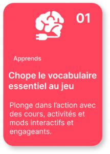 Chope le vocabulaire essentiel au jeu Plonge dans l’action avec des cours, activités et mods interactifs et engageants. 