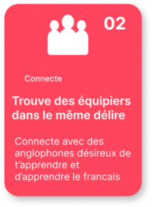 trouve des équipiers dans le meme délire Connecte avec des anglophones désireux de t’apprendre et d’apprendre le francais